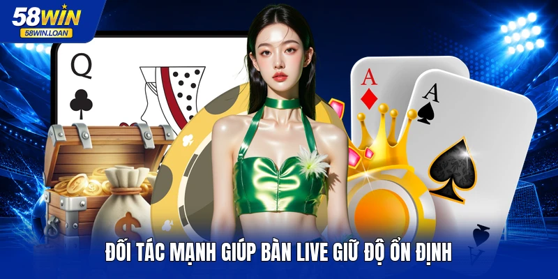 Đối tác mạnh giúp bàn live giữ độ ổn định