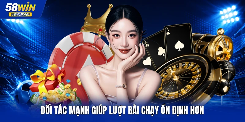 Đối tác mạnh giúp lượt bài chạy ổn định hơn
